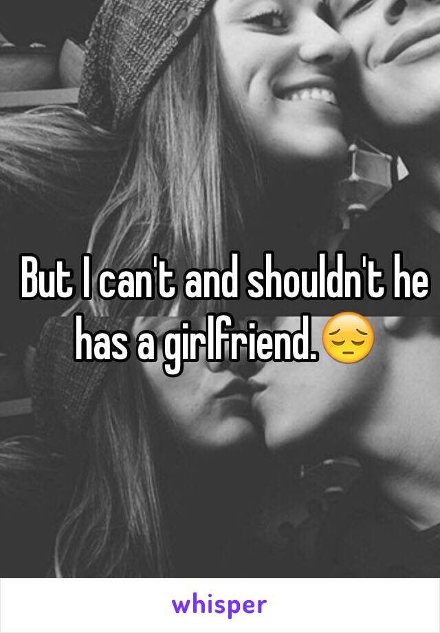 But I can't and shouldn't he has a girlfriend.😔