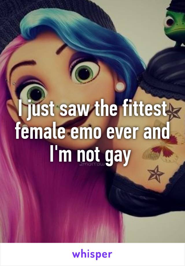 I just saw the fittest female emo ever and I'm not gay 