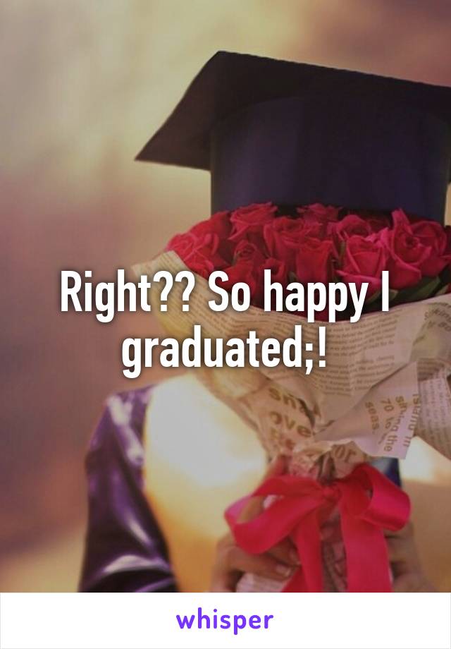 Right?? So happy I graduated;!