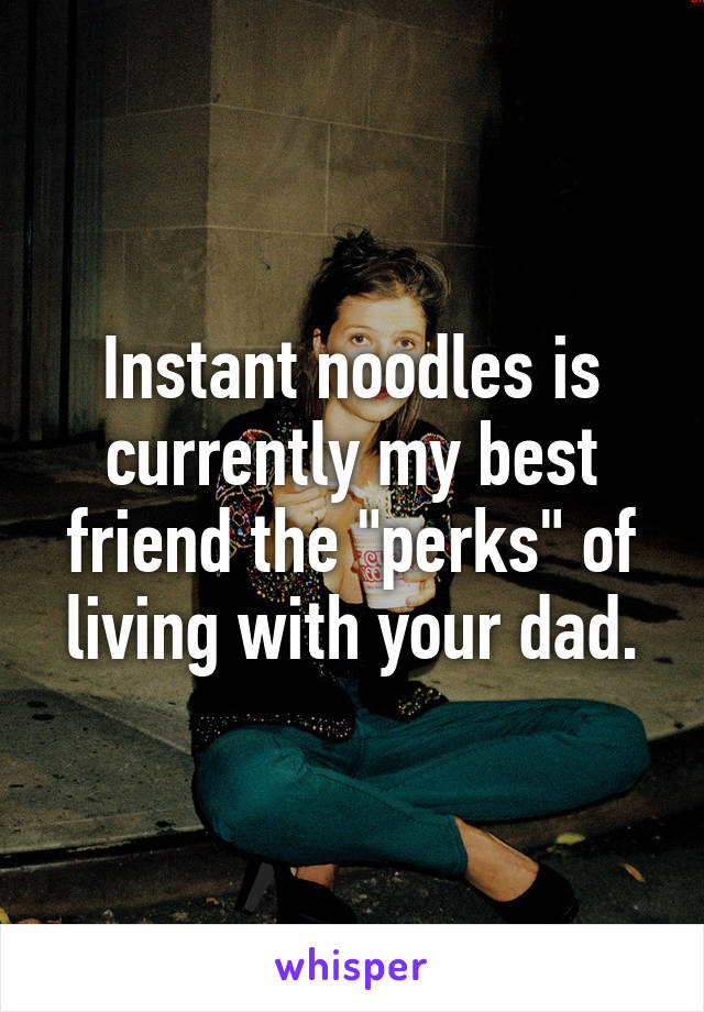 Instant noodles is currently my best friend the "perks" of living with your dad.