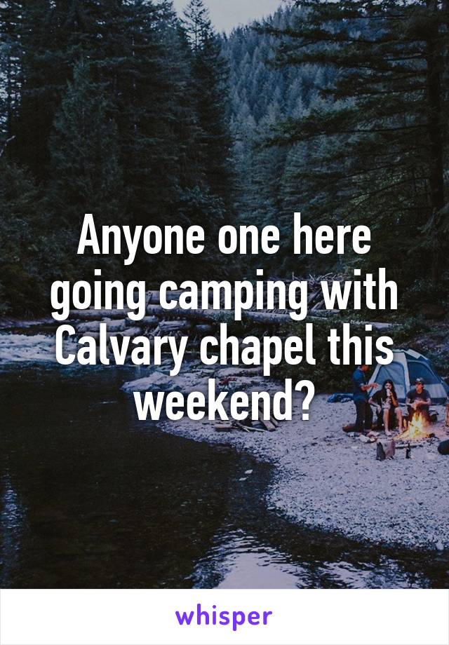 Anyone one here going camping with Calvary chapel this weekend?