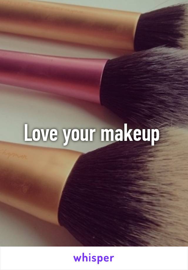 Love your makeup 