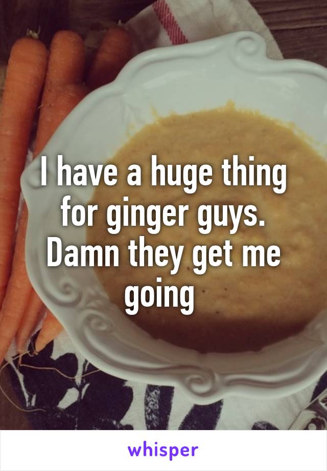 I have a huge thing for ginger guys. Damn they get me going 