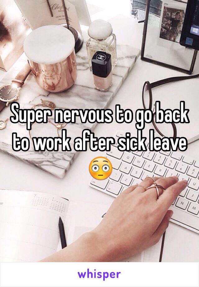 Super nervous to go back to work after sick leave 😳