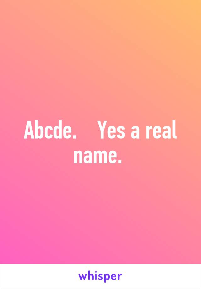 Abcde.    Yes a real name. 