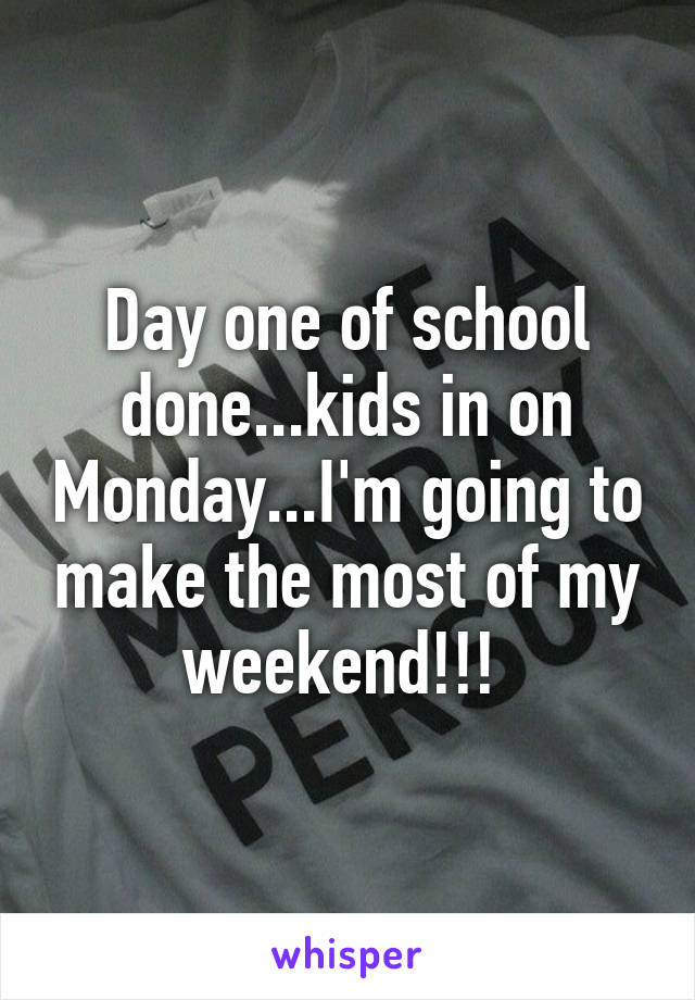 Day one of school done...kids in on Monday...I'm going to make the most of my weekend!!! 