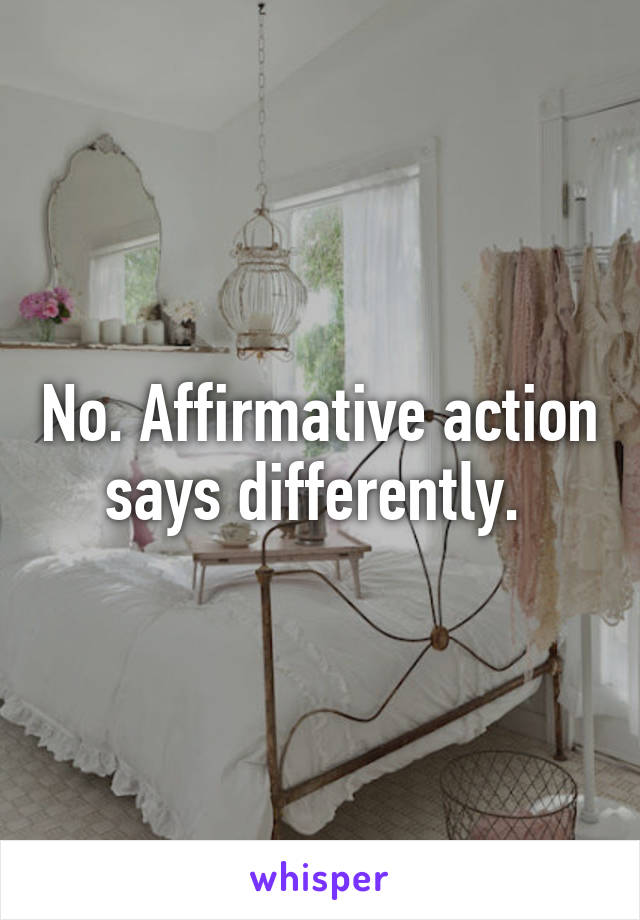 No. Affirmative action says differently. 