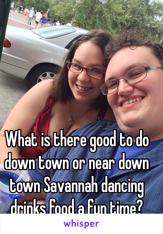 What is there good to do down town or near down town Savannah dancing drinks food a fun time? 