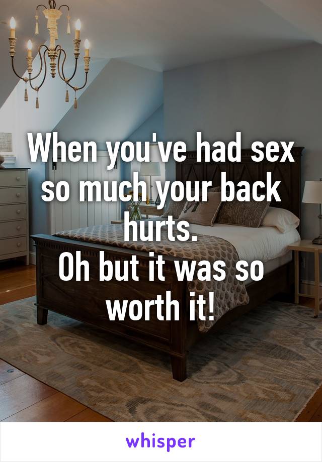 When you've had sex so much your back hurts.
Oh but it was so worth it!