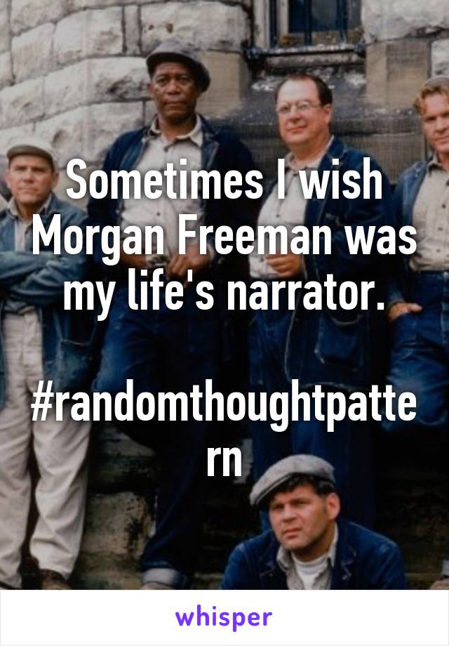 Sometimes I wish Morgan Freeman was my life's narrator.

#randomthoughtpattern