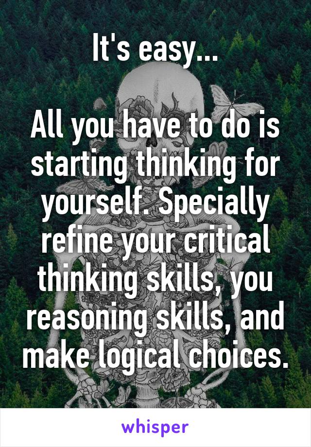 It's easy...

All you have to do is starting thinking for yourself. Specially refine your critical thinking skills, you reasoning skills, and make logical choices. 