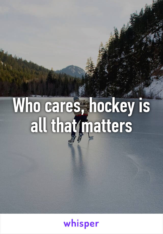 Who cares, hockey is all that matters