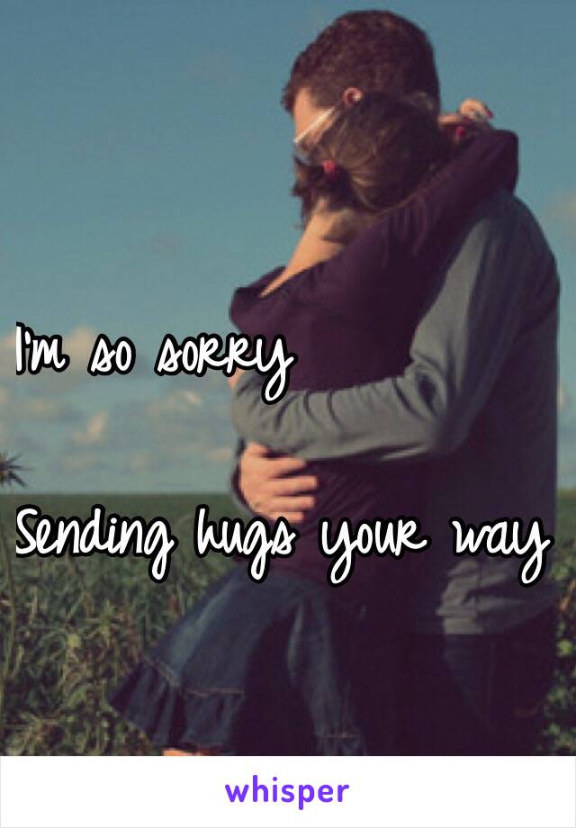 I'm so sorry

Sending hugs your way