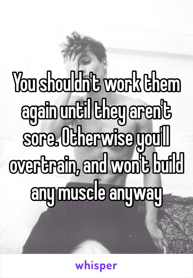 You shouldn't work them again until they aren't sore. Otherwise you'll overtrain, and won't build any muscle anyway