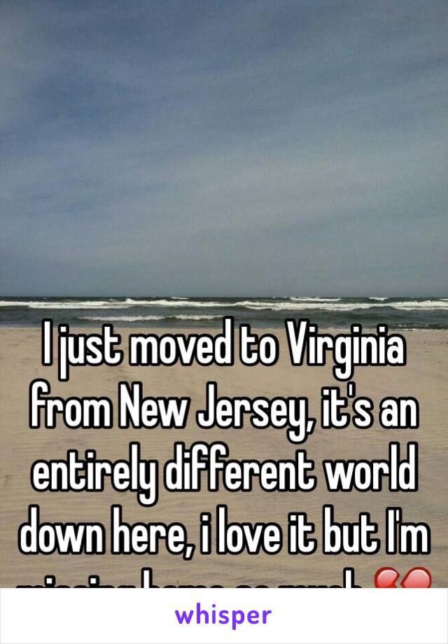 I just moved to Virginia from New Jersey, it's an entirely different world down here, i love it but I'm missing home so much 💔