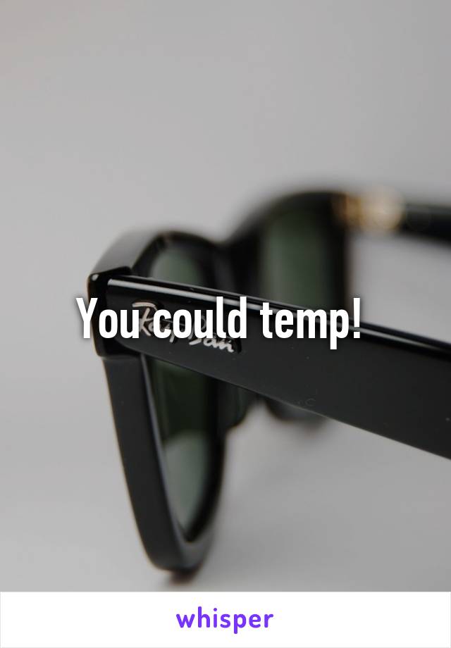 You could temp! 