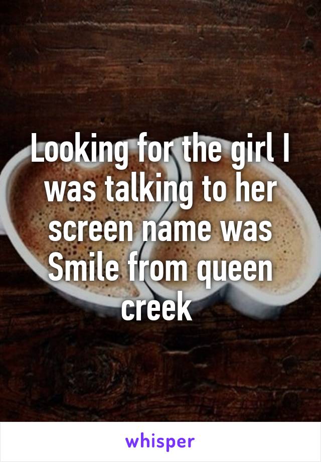 Looking for the girl I was talking to her screen name was Smile from queen creek 