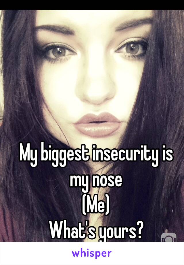 My biggest insecurity is my nose
(Me)
What's yours?