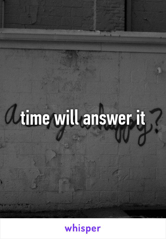 time will answer it