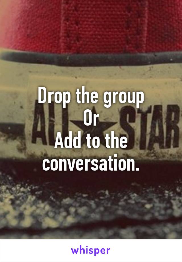 Drop the group
Or
Add to the conversation.