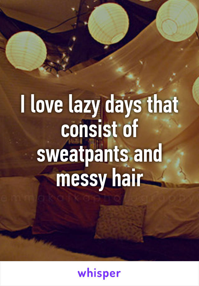 I love lazy days that consist of sweatpants and messy hair