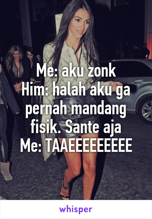 Me: aku zonk
Him: halah aku ga pernah mandang fisik. Sante aja
Me: TAAEEEEEEEEE