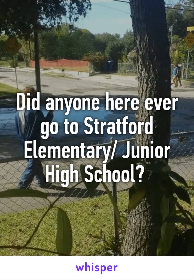 Did anyone here ever go to Stratford Elementary/ Junior High School? 