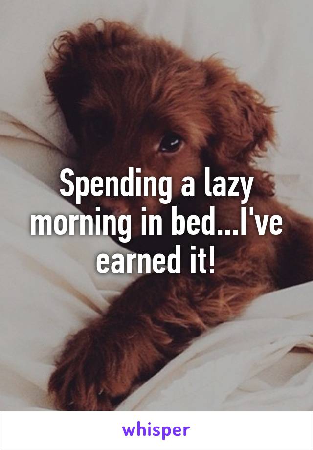 Spending a lazy morning in bed...I've earned it!