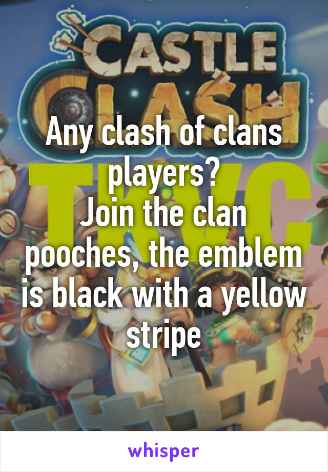 Any clash of clans players?
Join the clan pooches, the emblem is black with a yellow stripe