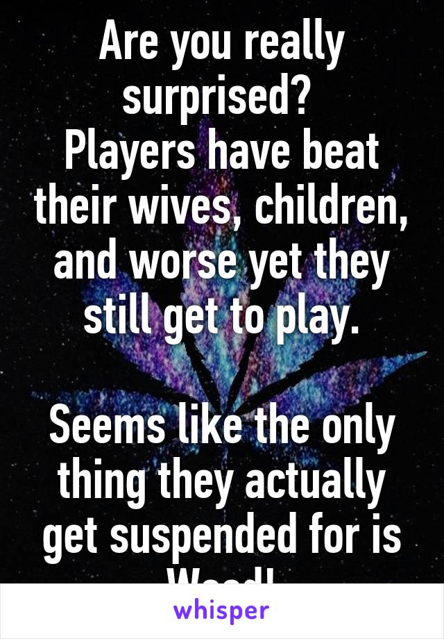 Are you really surprised? 
Players have beat their wives, children, and worse yet they still get to play.

Seems like the only thing they actually get suspended for is Weed!