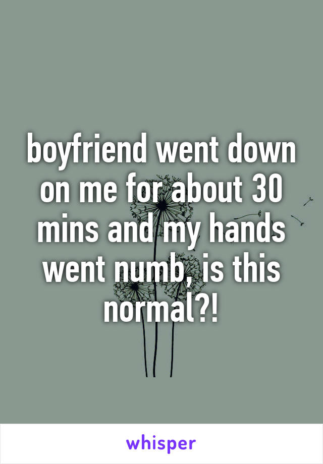 boyfriend went down on me for about 30 mins and my hands went numb, is this normal?!