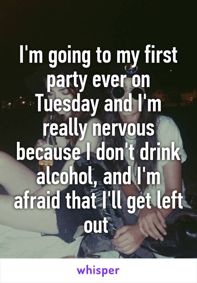 I'm going to my first party ever on Tuesday and I'm really nervous because I don't drink alcohol, and I'm afraid that I'll get left out 