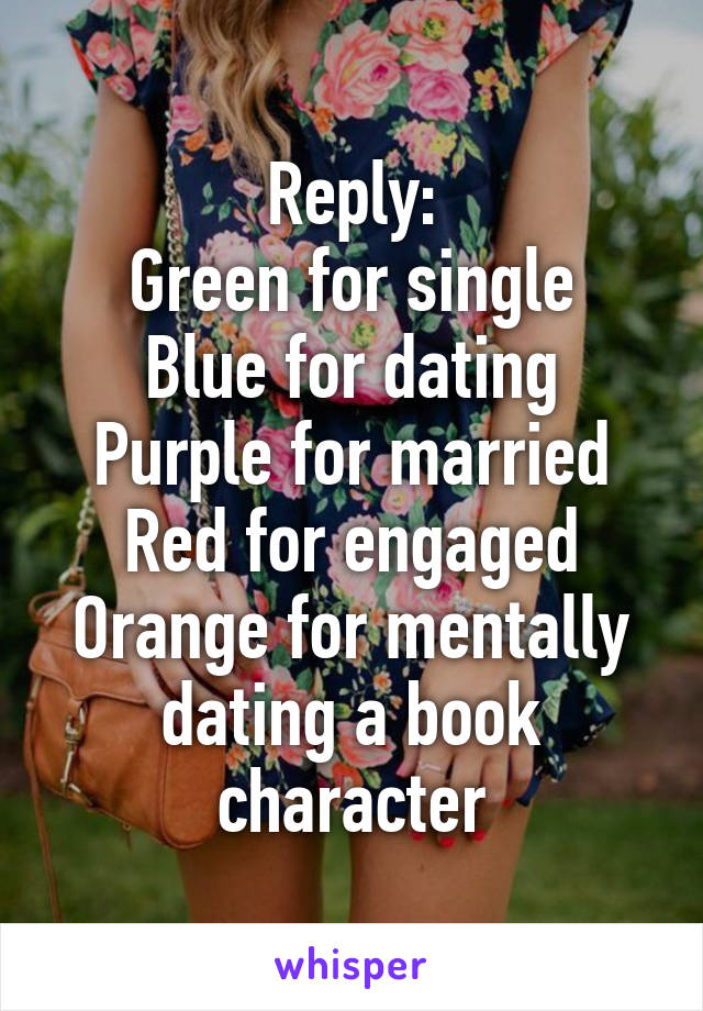 Reply:
Green for single
Blue for dating
Purple for married
Red for engaged
Orange for mentally dating a book character