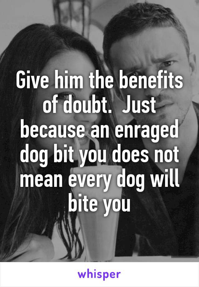 Give him the benefits of doubt.  Just because an enraged dog bit you does not mean every dog will bite you