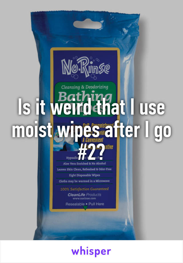 Is it weird that I use moist wipes after I go #2?