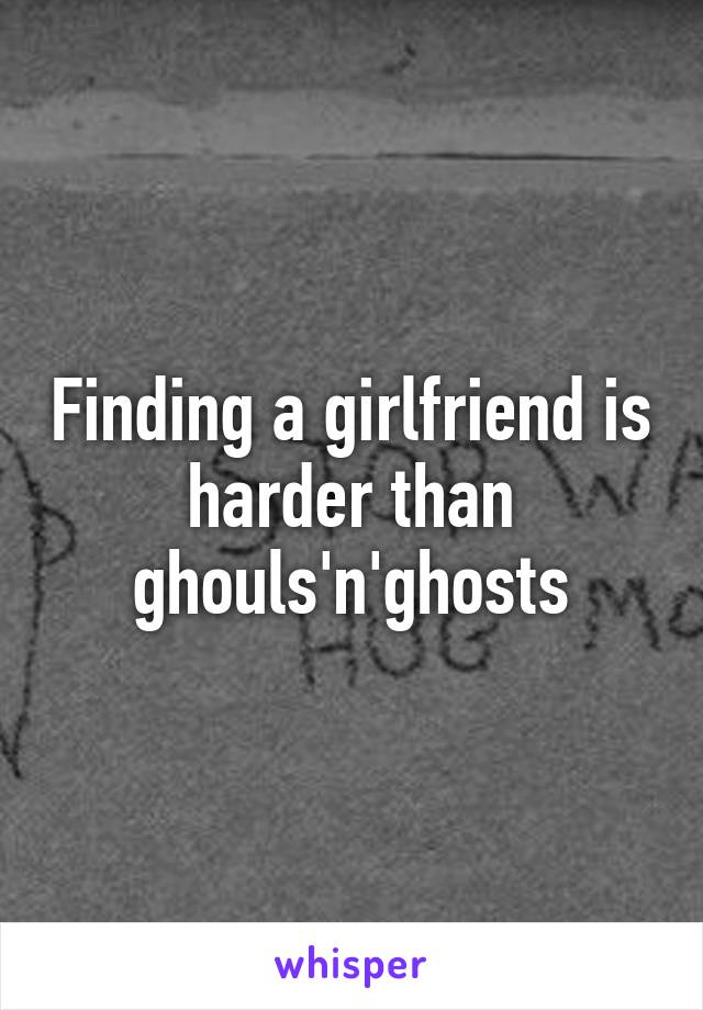 Finding a girlfriend is harder than ghouls'n'ghosts