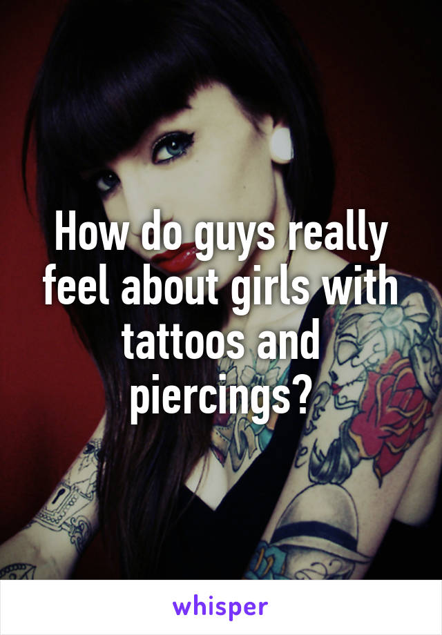 How do guys really feel about girls with tattoos and piercings?