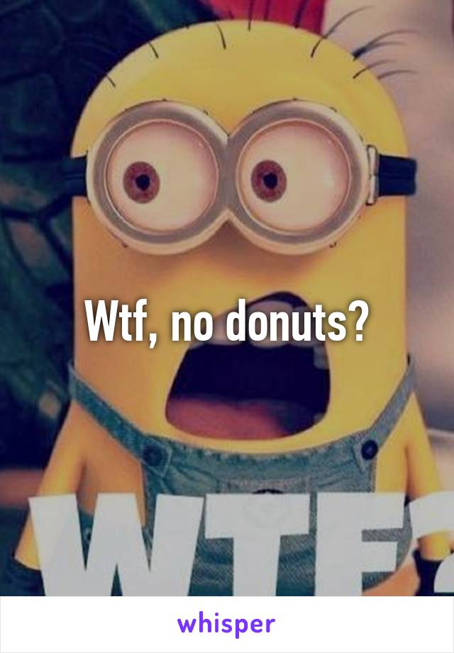 Wtf, no donuts?