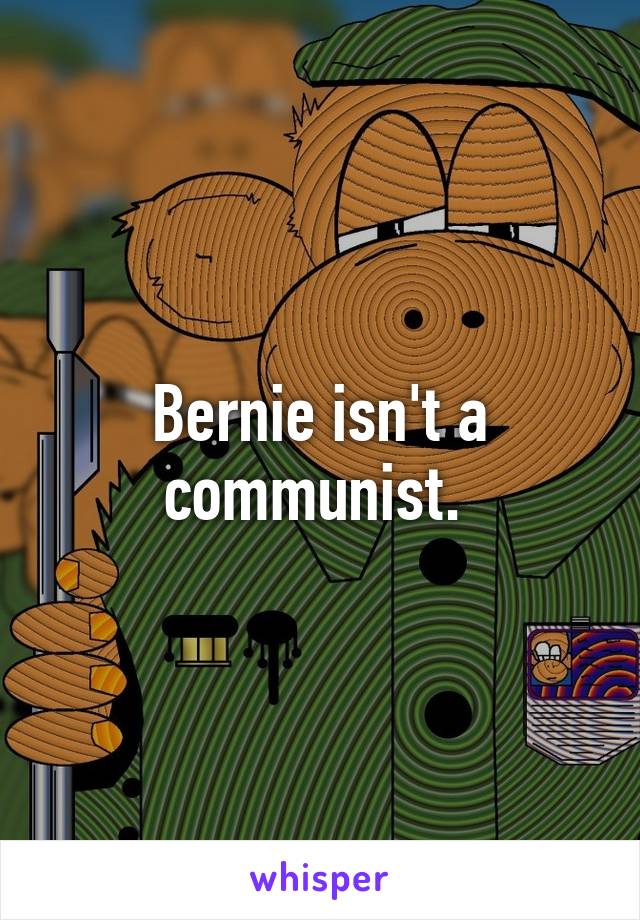 Bernie isn't a communist. 