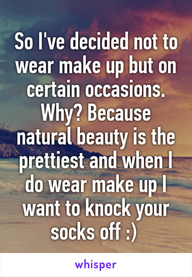 So I've decided not to wear make up but on certain occasions. Why? Because natural beauty is the prettiest and when I do wear make up I want to knock your socks off :) 