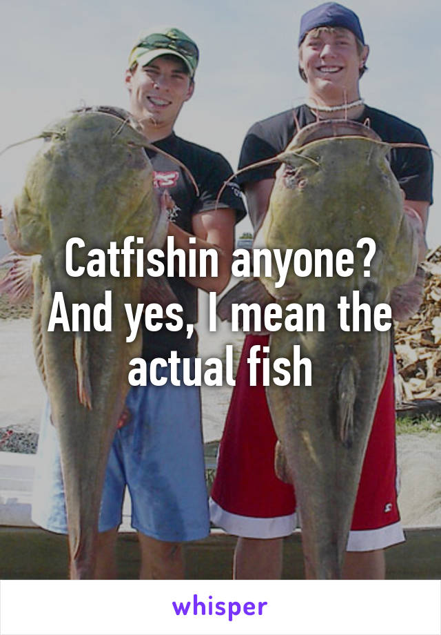 Catfishin anyone? And yes, I mean the actual fish