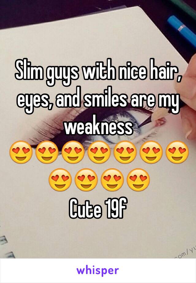 Slim guys with nice hair, eyes, and smiles are my weakness 
😍😍😍😍😍😍😍😍😍😍😍
Cute 19f