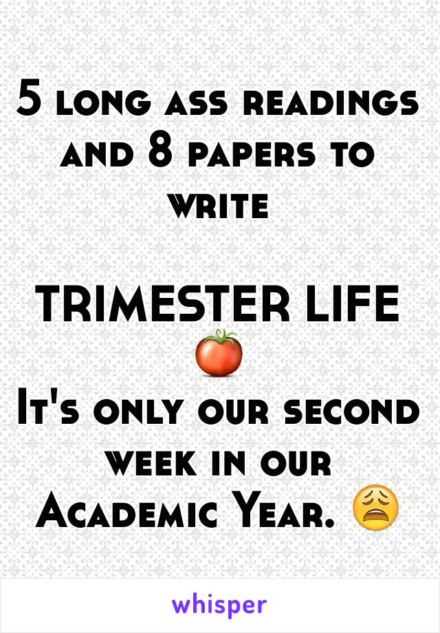 5 long ass readings and 8 papers to write

TRIMESTER LIFE 🍅
It's only our second week in our Academic Year. 😩