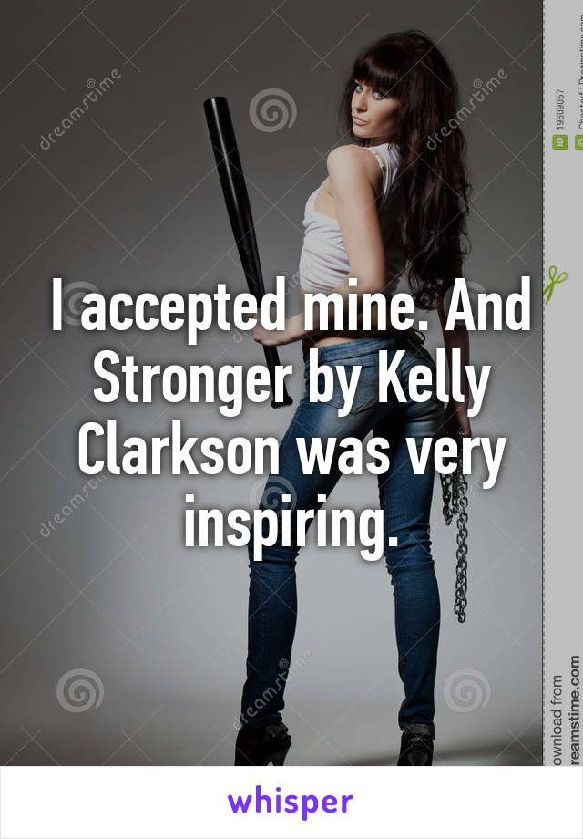 I accepted mine. And Stronger by Kelly Clarkson was very inspiring.