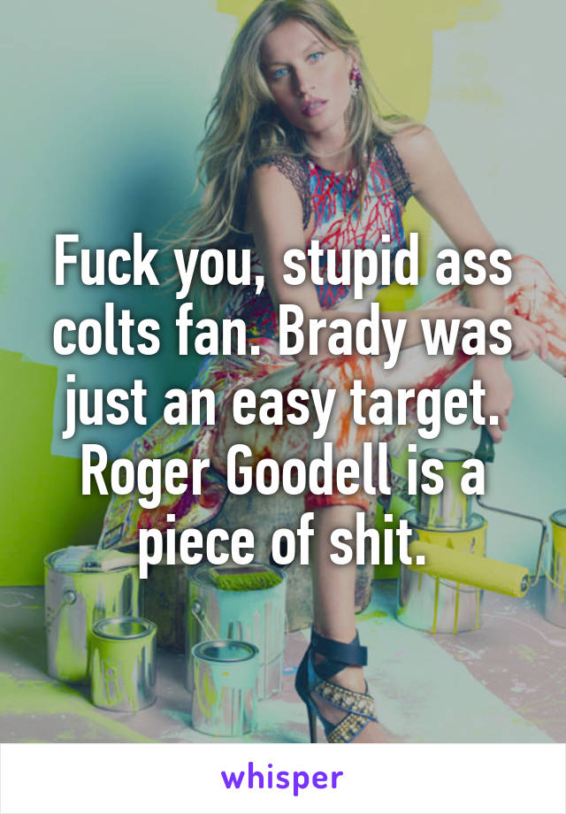 Fuck you, stupid ass colts fan. Brady was just an easy target. Roger Goodell is a piece of shit.