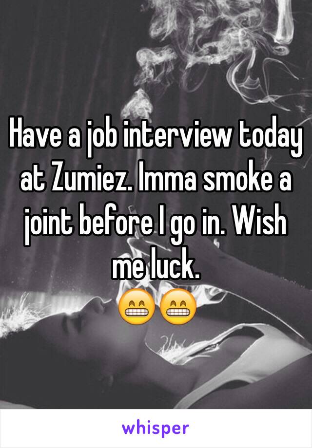 Have a job interview today at Zumiez. Imma smoke a joint before I go in. Wish me luck.
😁😁