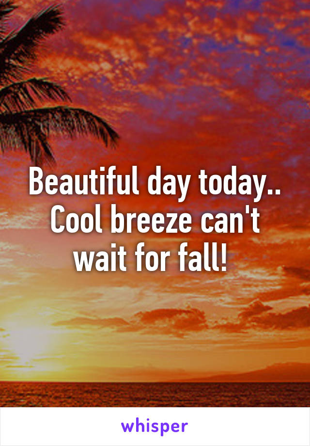 Beautiful day today.. Cool breeze can't wait for fall! 