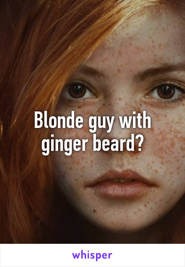 Blonde guy with ginger beard?