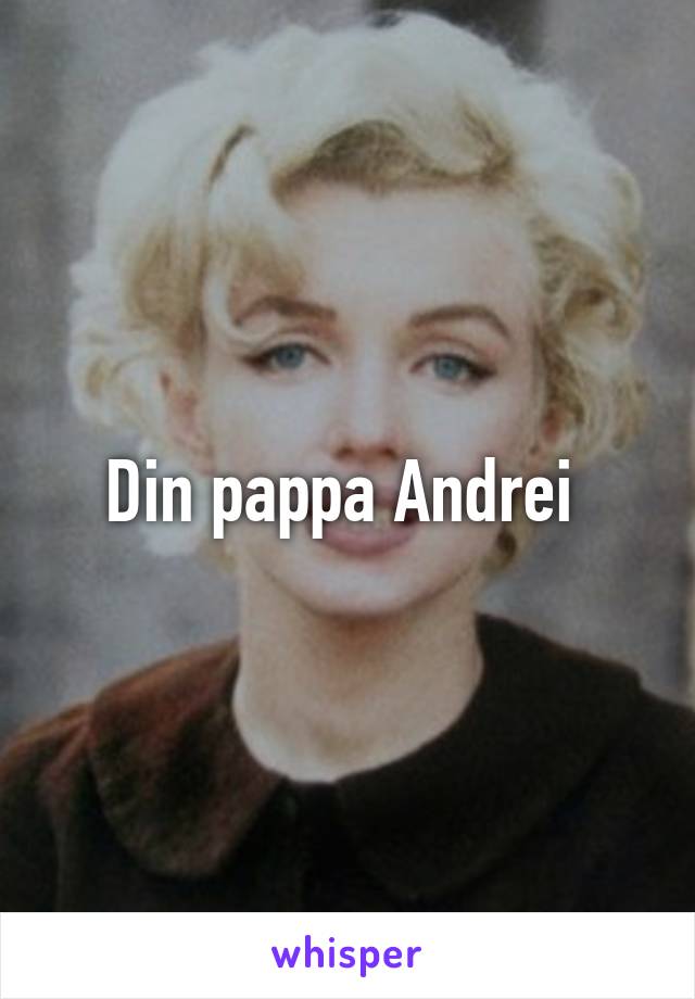 Din pappa Andrei 