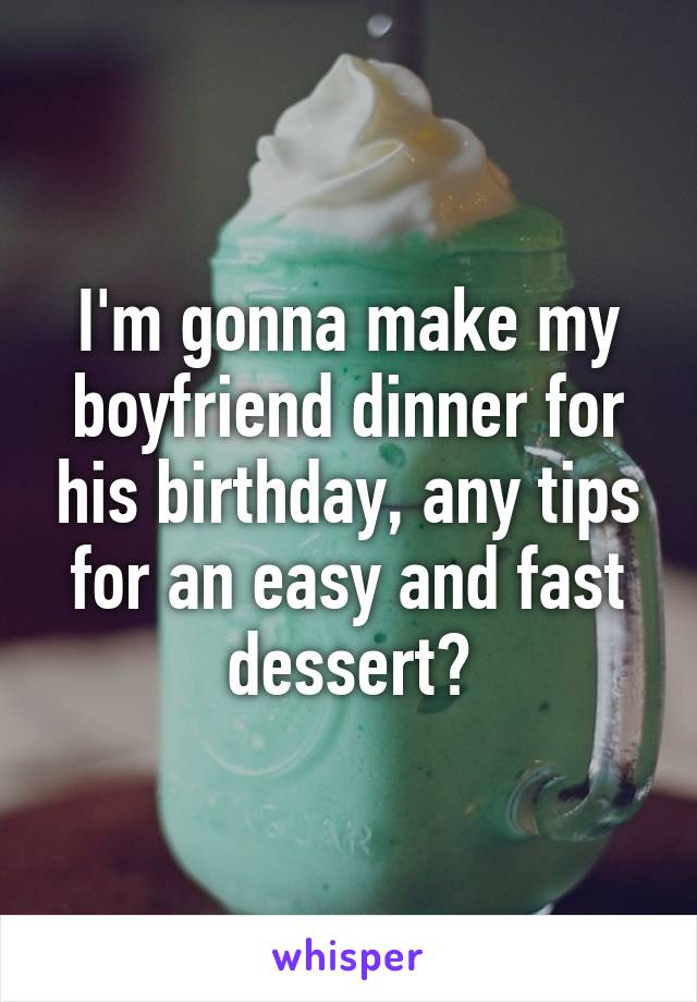 I'm gonna make my boyfriend dinner for his birthday, any tips for an easy and fast dessert?